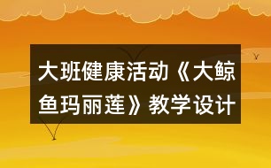 大班健康活動(dòng)《大鯨魚(yú)瑪麗蓮》教學(xué)設(shè)計(jì)反思