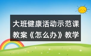 大班健康活動示范課教案《怎么辦》教學設計與反思