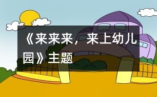 《來(lái)來(lái)來(lái)，來(lái)上幼兒園》主題