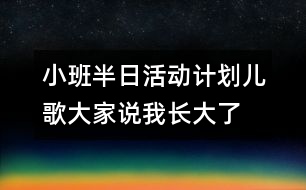小班半日活動(dòng)計(jì)劃（兒歌：大家說(shuō)我長(zhǎng)大了）