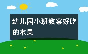 幼兒園小班教案：好吃的水果