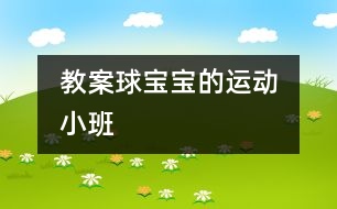 教案:球寶寶的運動?。ㄐ“啵?></p>
<P>“”</P><P><BR>班級:小(1)班</P><P>執(zhí)教:香花幼兒園 陸美華</P><P>活動:球寶寶的運動</P><P>活動要求:</P><P>1、 嘗試玩各種球類,積累不同球類的不同玩法的各種經驗。</P><P>2、 產生喜歡運動,喜歡球寶寶的情感。</P><P>活動準備:各種球類及場地創(chuàng)設</P><p></p><p></p> </div>
</div>
</div>
<div id=