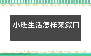 小班生活怎樣來(lái)漱口