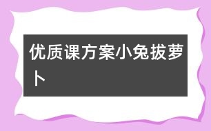 優(yōu)質課方案小兔拔蘿卜