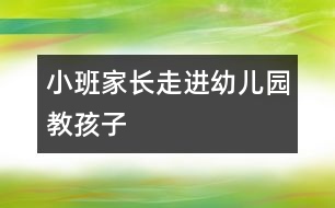 小班家長(zhǎng)走進(jìn)幼兒園教孩子