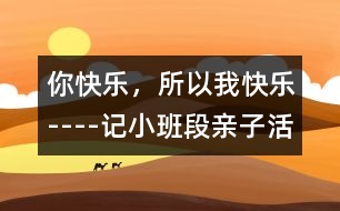 你快樂，所以我快樂”----記小班段親子活動