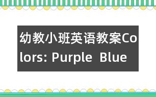 幼教小班英語(yǔ)教案Colors: Purple  Blue