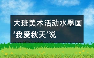大班美術(shù)活動(dòng)“水墨畫‘我愛(ài)秋天’”說(shuō)課方案