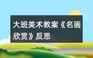 大班美術(shù)教案《名畫(huà)欣賞》反思