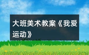 大班美術(shù)教案《我愛運(yùn)動(dòng)》
