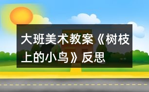 大班美術教案《樹枝上的小鳥》反思