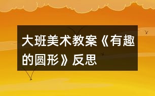 大班美術教案《有趣的圓形》反思