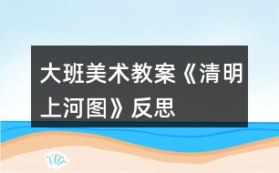 大班美術(shù)教案《清明上河圖》反思