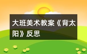 大班美術教案《背太陽》反思