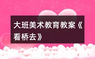 大班美術教育教案《看橋去》