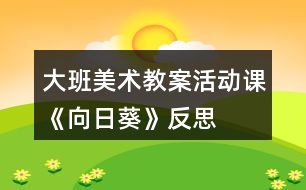 大班美術教案活動課《向日葵》反思