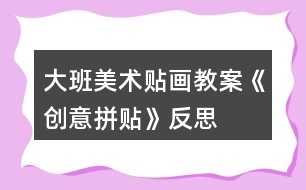 大班美術(shù)貼畫(huà)教案《創(chuàng)意拼貼》反思