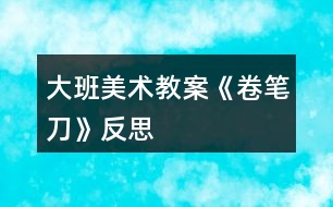 大班美術教案《卷筆刀》反思