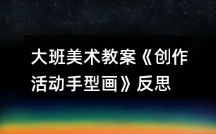 大班美術(shù)教案《創(chuàng)作活動(dòng)手型畫》反思