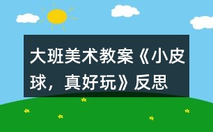 大班美術(shù)教案《小皮球，真好玩》反思
