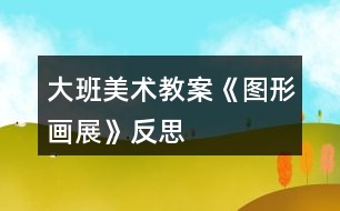 大班美術教案《圖形畫展》反思