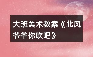 大班美術(shù)教案《北風爺爺你吹吧》