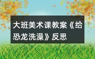 大班美術課教案《給恐龍洗澡》反思