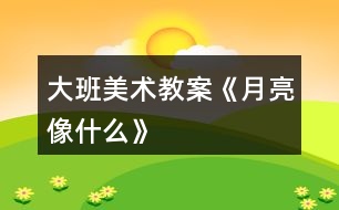 大班美術教案《月亮像什么》