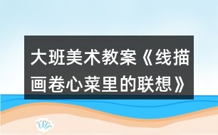 大班美術教案《線描畫卷心菜里的聯想》反思