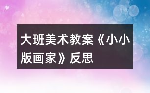 大班美術(shù)教案《小小版畫(huà)家》反思