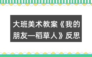 大班美術教案《我的朋友―稻草人》反思