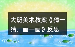 大班美術教案《猜一猜，畫一畫》反思