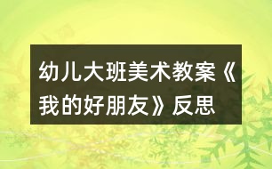 幼兒大班美術(shù)教案《我的好朋友》反思