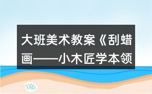 大班美術教案《刮蠟畫――小木匠學本領》反思