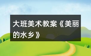 大班美術教案《美麗的水鄉(xiāng)》