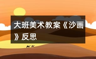 大班美術(shù)教案《沙畫(huà)》反思