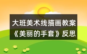 大班美術(shù)線(xiàn)描畫(huà)教案《美麗的手套》反思