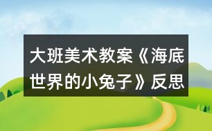 大班美術教案《海底世界的小兔子》反思