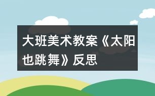大班美術教案《太陽也跳舞》反思