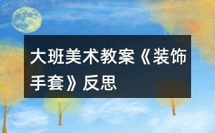 大班美術教案《裝飾手套》反思