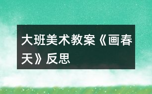 大班美術(shù)教案《畫春天》反思