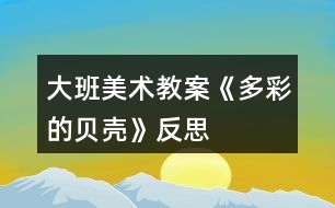 大班美術教案《多彩的貝殼》反思