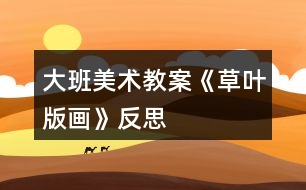 大班美術(shù)教案《草葉版畫(huà)》反思