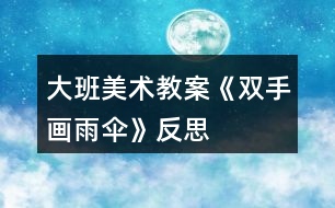 大班美術教案《雙手畫雨傘》反思