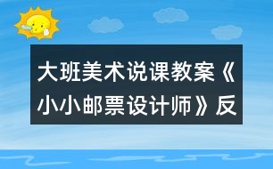 大班美術(shù)說課教案《小小郵票設(shè)計師》反思