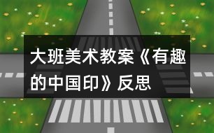 大班美術教案《有趣的中國印》反思