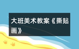大班美術(shù)教案《撕貼畫(huà)》