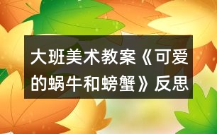 大班美術(shù)教案《可愛(ài)的蝸牛和螃蟹》反思