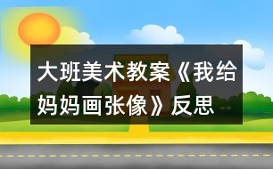大班美術(shù)教案《我給媽媽畫(huà)張像》反思