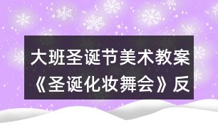 大班圣誕節(jié)美術(shù)教案《圣誕化妝舞會(huì)》反思